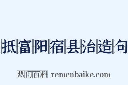 抵富阳宿县治造句是什么意思的图片